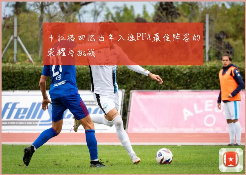 卡拉格回忆当年入选PFA最佳阵容的荣耀与挑战