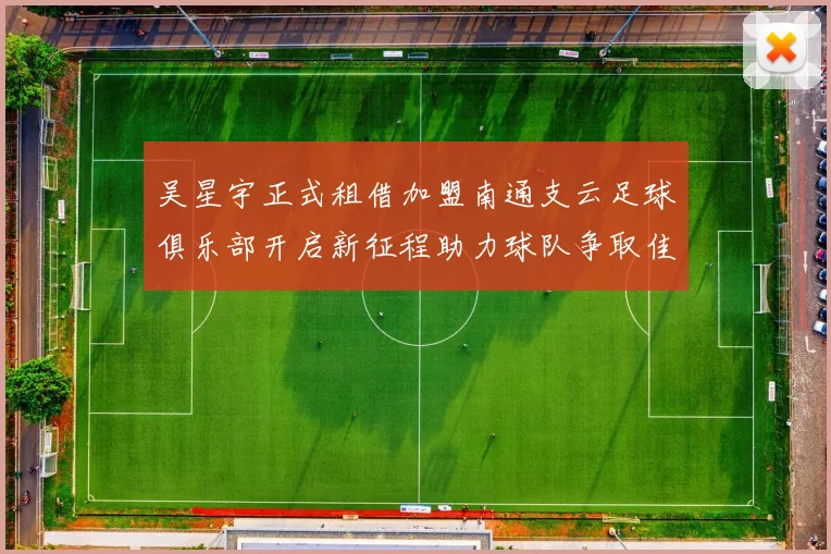 吴星宇正式租借加盟南通支云足球俱乐部开启新征程助力球队争取佳绩