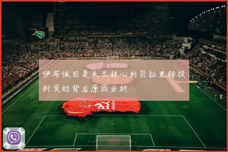 伊布依旧是米兰核心利贝拉里转投科莫的背后原因分析