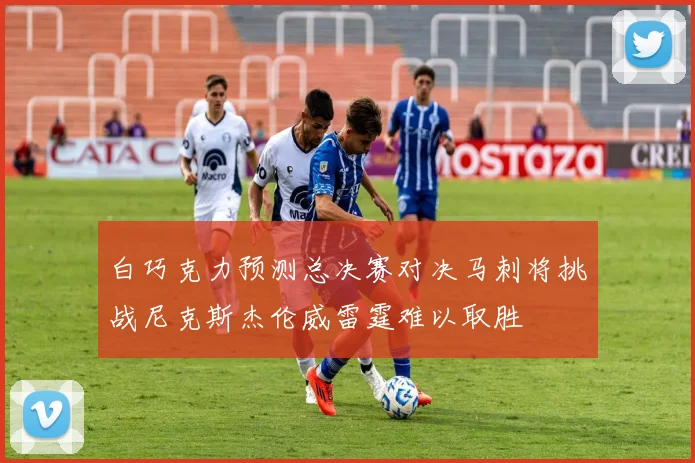 白巧克力预测总决赛对决马刺将挑战尼克斯杰伦威雷霆难以取胜