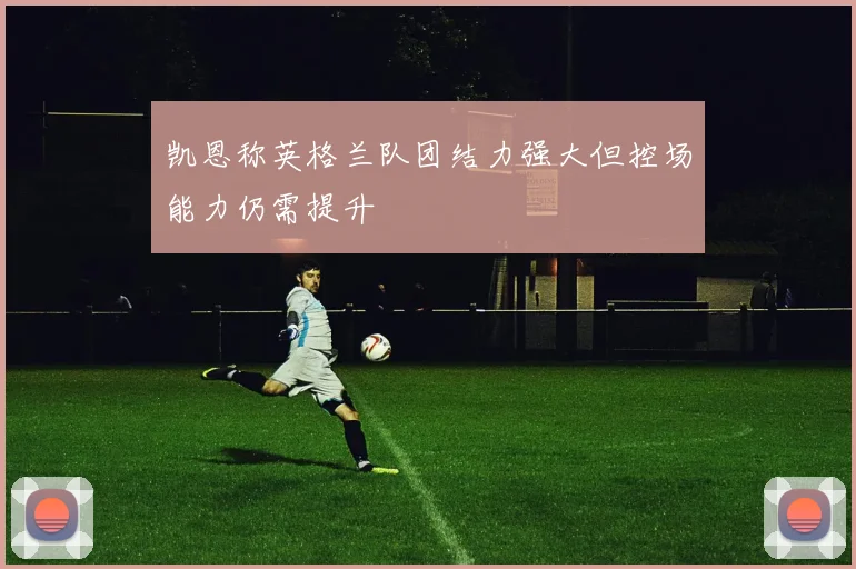 凯恩称英格兰队团结力强大但控场能力仍需提升