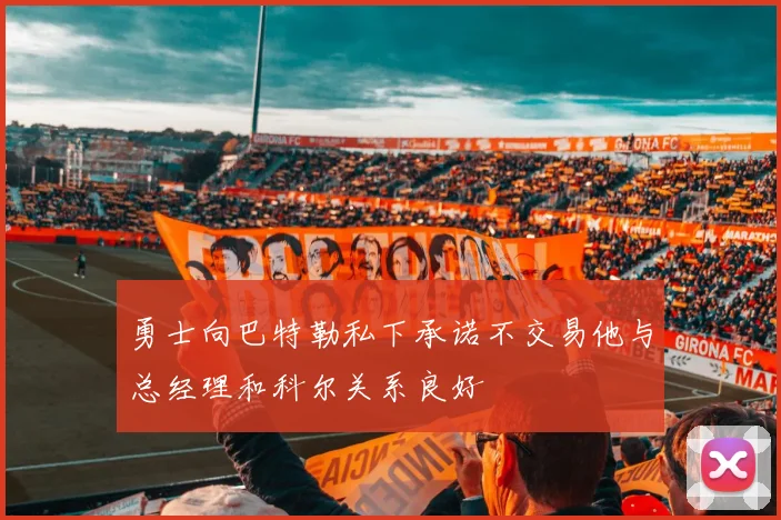 勇士向巴特勒私下承诺不交易他与总经理和科尔关系良好