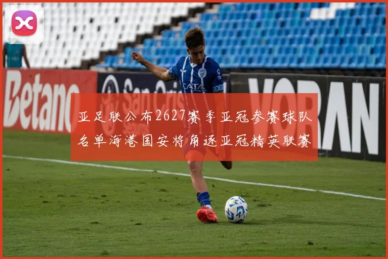 亚足联公布2627赛季亚冠参赛球队名单海港国安将角逐亚冠精英联赛