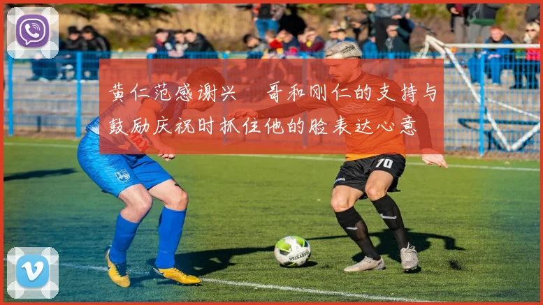 黄仁范感谢兴慜哥和刚仁的支持与鼓励庆祝时抓住他的脸表达心意