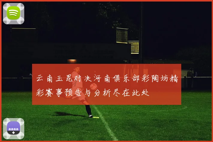 云南玉昆对决河南俱乐部彩陶坊精彩赛事预告与分析尽在此处